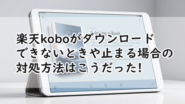 楽天koboがダウンロードできないときは?止まる場合だと?